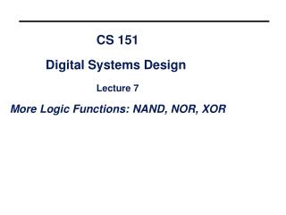 CS 151 Digital Systems Design Lecture 7 More Logic Functions: NAND, NOR, XOR