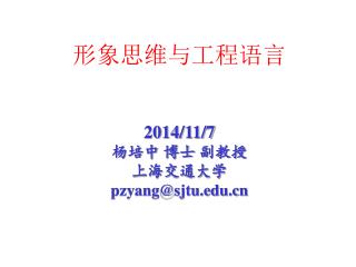 形象思维与工程语言 2014/11/7 杨培中 博士 副教授 上海交通大学 pzyang@sjtu