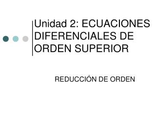 Unidad 2: ECUACIONES DIFERENCIALES DE ORDEN SUPERIOR