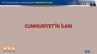 T.C. İnkılap Tarihi ve Atatürkçülük CUMHURİYET’İN İLANI