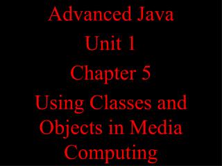 Advanced Java Unit 1 Chapter 5 Using Classes and Objects in Media Computing