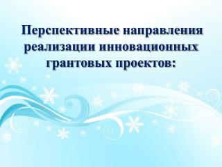 Перспективные направления реализации инновационных грантовых проектов :