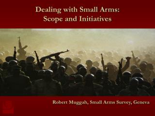 Dealing with Small Arms: Scope and Initiatives