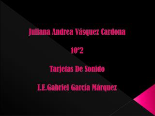 Juliana Andrea Vásquez Cardona 10º2 Tarjetas De Sonido I.E.Gabriel García Márquez
