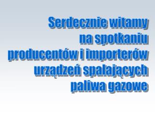 Serdecznie witamy na spotkaniu producentów i importerów urządzeń spalających paliwa gazowe