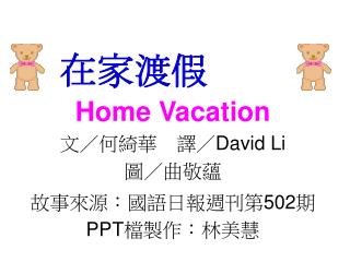 Home Vacation 文／何綺華　譯／ David Li 圖／曲敬蘊 故事來源：國語日報週刊第 502 期 PPT 檔製作：林美慧