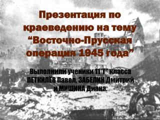 Презентация по краеведению на тему “ Восточно-Прусская операция 1945 года ”