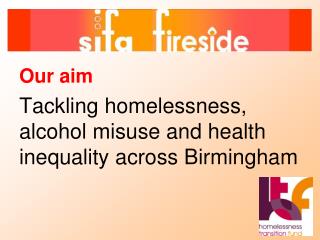 Our aim Tackling homelessness, alcohol misuse and health inequality across Birmingham