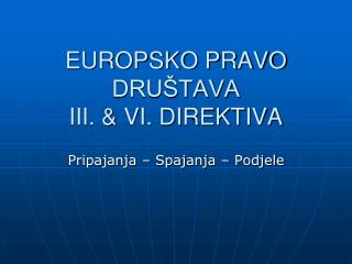 EUROPSKO PRAVO DRUŠTAVA III. &amp; VI. DIREKTIVA