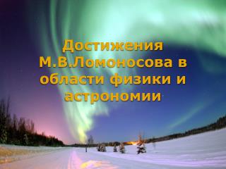 Достижения М.В . Ломоносова в области физики и астрономии
