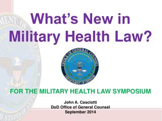 What’s New in Military Health Law? FOR THE MILITARY HEALTH LAW SYMPOSIUM John A. Casciotti