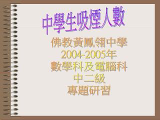 佛教黃鳳翎中學 2004-2005 年 數學科及電腦科 中二級 專題研習
