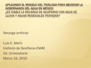 Recarga artificial Luis E. Marín Instituto de Geofísica-UNAM Cd. Universitaria Marzo 19, 2010