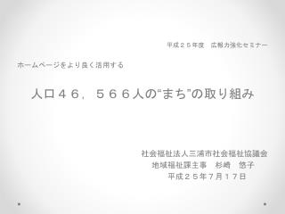 平成２５年度　広報力強化セミナー ホームページをより良く活用する 人口４６，５６６人の“まち”の取り組み 社会福祉 法人三浦市社会福祉協議会