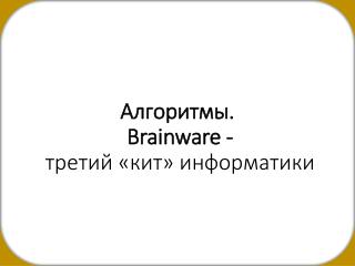 Алгоритмы . Brainware - третий «кит» информатики