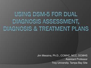 Using DSM-5 for DUAL Diagnosis Assessment , Diagnosis &amp; Treatment Plans