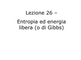 Lezione 26 – Entropia ed energia libera (o di Gibbs)