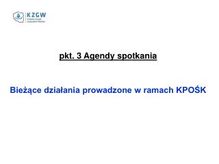 pkt. 3 Agendy spotkania Bieżące działania prowadzone w ramach KPOŚK