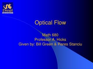 Optical Flow Math 680 Professor A. Hicks Given by: Bill Green &amp; Rares Stanciu