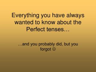 Everything you have always wanted to know about the Perfect tenses…