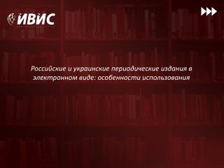 Российские и украинские периодические издания в электронном виде: особенности использования