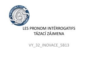 LES PRONOM INTÉRROGATIFS TÁZACÍ ZÁJMENA