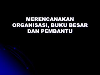 MERENCANAKAN ORGANISASI, BUKU BESAR DAN PEMBANTU