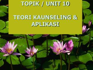 TOPIK / UNIT 10 TEORI KAUNSELING &amp; APLIKASI