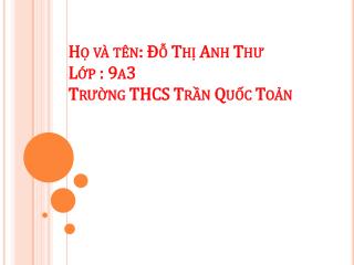 Họ và tên : Đỗ Thị Anh Thư L ớp : 9a3 Trường THCS Trần Quốc Toản