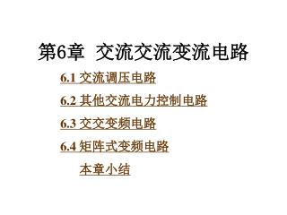 第 6 章 交流交流变流电路 6.1 交流调压电路 6.2 其他交流电力控制电路 6.3 交交变频电路 6.4 矩阵式变频电路 本章小结