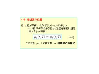 ４・６　相境界の位置 ◎　２相が平衡：　化学ポテンシャルが等しい 　　　　⇒　２相が共存できる圧力と温度を精密に規定 　　　　・相 α と β が平衡 (4 ・ 4)