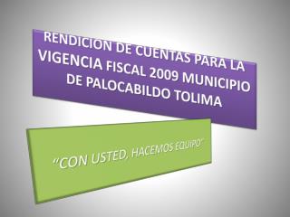 RENDICION DE CUENTAS PARA LA VIGENCIA FISCAL 2009 MUNICIPIO DE PALOCABILDO TOLIMA