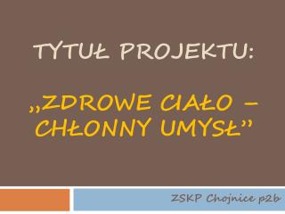 Tytuł Projektu: „Zdrowe ciało – chłonny umysł”