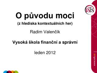 O původu moci (z hlediska kontextuálních her ) Radim Valenčík Vysoká škola finanční a správní