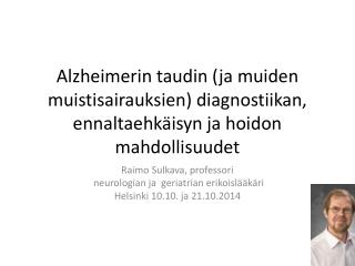 Raimo Sulkava, professori neurologian ja geriatrian erikoislääkäri Helsinki 10.10. ja 21.10.2014