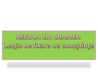 REGULA LUI CRAMER Lecţie de fixare de cunoştinţe