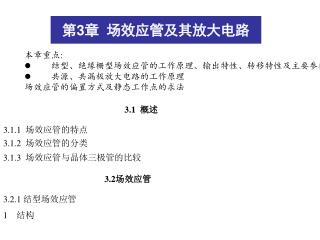 本章重点 : l 结型、绝缘栅型场效应管的工作原理、输出特性、转移特性及主要参数 l 共源、共漏极放大电路的工作原理 场效应管的偏置方式及静态工作点的求法