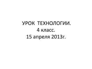 УРОК ТЕХНОЛОГИИ. 4 класс. 15 апреля 2013г.