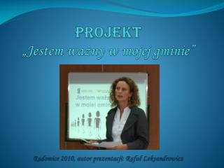 Projekt „Jestem ważny w mojej gminie” Radomice 2010, autor prezentacji: Rafał Leksandrowicz