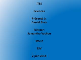 ITSS Sciences Présenté à: Daniel Blais Fait par: Samantha Vachon MSI 2 ESV 2 juin 2014