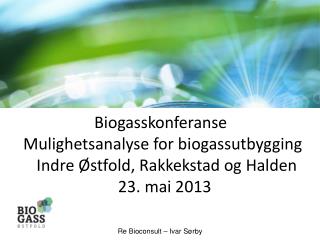 Biogasskonferanse Mulighetsanalyse for biogassutbygging Indre Østfold, Rakkekstad og Halden
