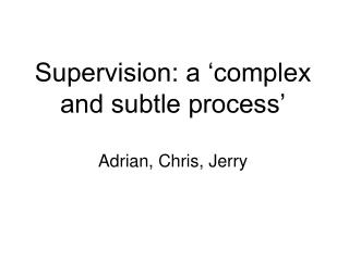 Supervision: a ‘complex and subtle process’ Adrian, Chris, Jerry