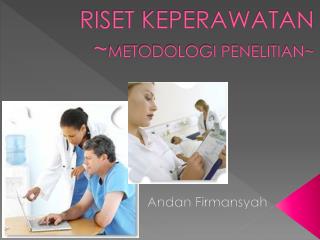 RISET KEPERAWATAN ~ METODOLOGI PENELITIAN~