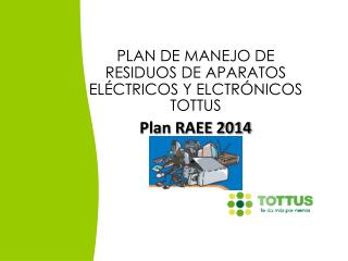 PLAN DE MANEJO DE RESIDUOS DE APARATOS ELÉCTRICOS Y ELCTRÓNICOS TOTTUS Plan RAEE 2014