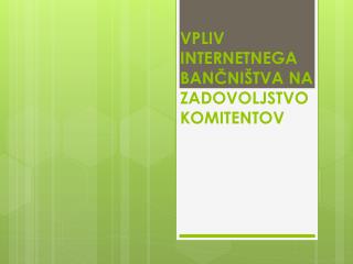 VPLIV INTERNETNEGA BANČNIŠTVA NA ZADOVOLJSTVO KOMITENTOV