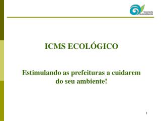 ICMS ECOLÓGICO Estimulando as prefeituras a cuidarem do seu ambiente!