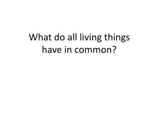 What do all living things have in common?