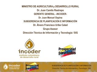 MINISTRO DE AGRICULTURA y DESARROLLO RURAL Dr. Juan Camilo Restrepo GERENTE GENERAL –INCODER-