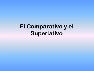 El Comparativo y el Superlativo