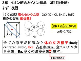 １） CsCl 型 塩化セシウム型 ： CsX （ X = Cl , Br, I ）、約 50 種の化合物 , 配位数 8